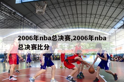 2006年nba总决赛,2006年nba总决赛比分-第1张图片-