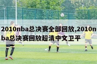 2010nba总决赛全部回放,2010nba总决赛回放超清中文卫平-第1张图片-