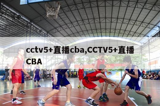 cctv5+直播cba,CCTV5+直播CBA-第1张图片-