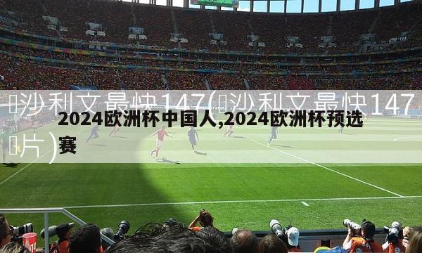 2024欧洲杯中国人,2024欧洲杯预选赛-第1张图片-