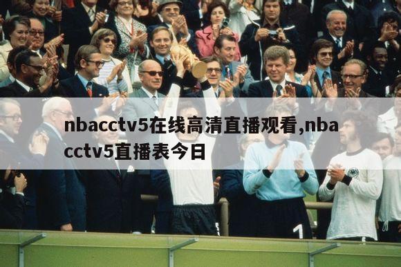 nbacctv5在线高清直播观看,nbacctv5直播表今日-第1张图片-